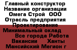 Главный конструктор › Название организации ­ Омега-Строй, ООО › Отрасль предприятия ­ Проектирование › Минимальный оклад ­ 55 000 - Все города Работа » Вакансии   . Ханты-Мансийский,Мегион г.